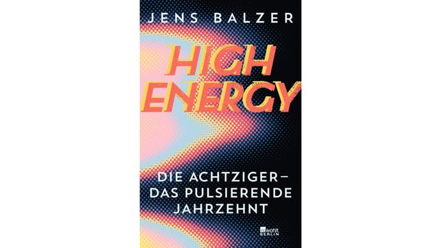 Bild: Rowohlt Jens Balzer: High Energy Die Achtziger – das pulsierende Jahrzehnt